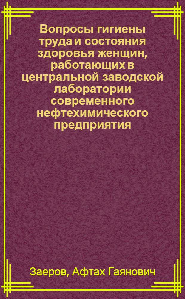 Вопросы гигиены труда и состояния здоровья женщин, работающих в центральной заводской лаборатории современного нефтехимического предприятия : Автореф. дис. на соиск. учен. степени канд. мед. наук : (14.00.07)