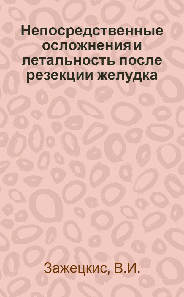 Непосредственные осложнения и летальность после резекции желудка : Автореф. дис. на соискание учен. степени канд. мед. наук : (777)