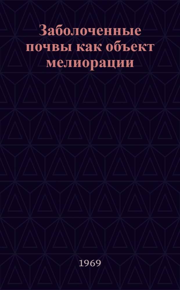 Заболоченные почвы как объект мелиорации : Доклад : (Материалы к Всесоюз. совещанию по мелиорации почв)