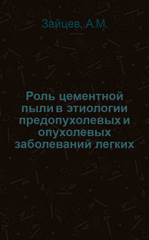 Роль цементной пыли в этиологии предопухолевых и опухолевых заболеваний легких : Автореф. дис. на соискание учен. степени канд. мед. наук : (763)