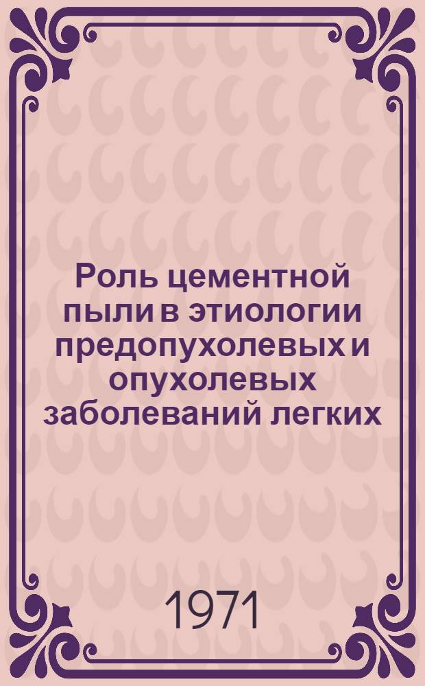 Роль цементной пыли в этиологии предопухолевых и опухолевых заболеваний легких : (Клинико-эксперим. исследование) : Автореф. дис. на соискание учен. степени канд. мед. наук : (763)