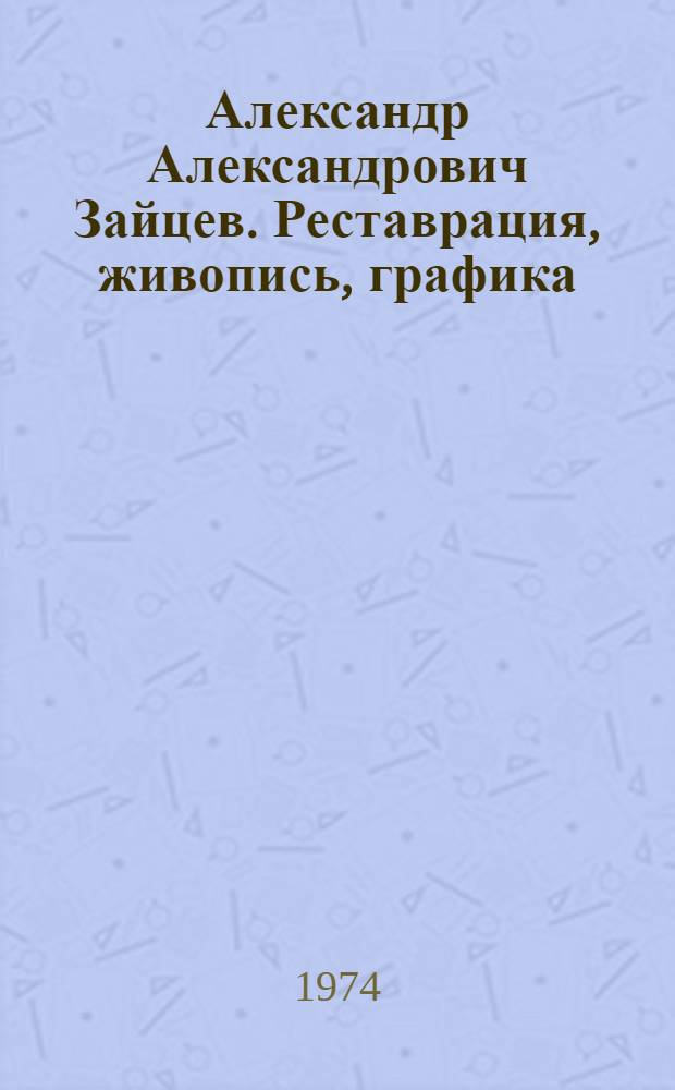 Александр Александрович Зайцев. Реставрация, живопись, графика : Выставка работ : Каталог
