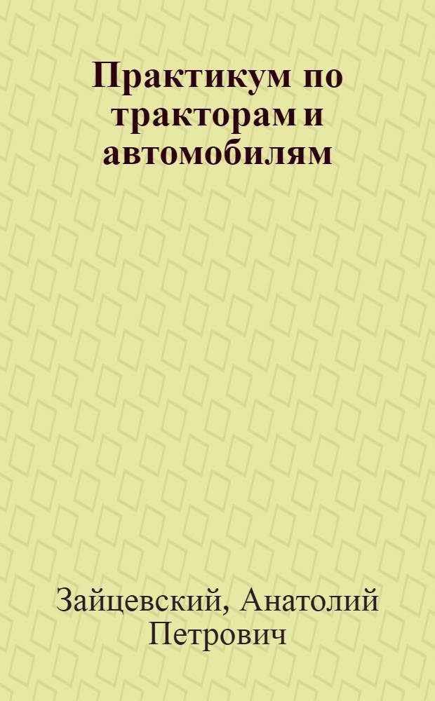 Практикум по тракторам и автомобилям : По специальности "Механизация сел. хоз-ва"