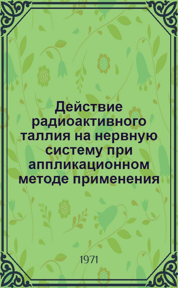 Действие радиоактивного таллия на нервную систему при аппликационном методе применения : (Клинико-эксперим. исследование) : Автореф. дис. на соискание учен. степени канд. мед. наук : (762)