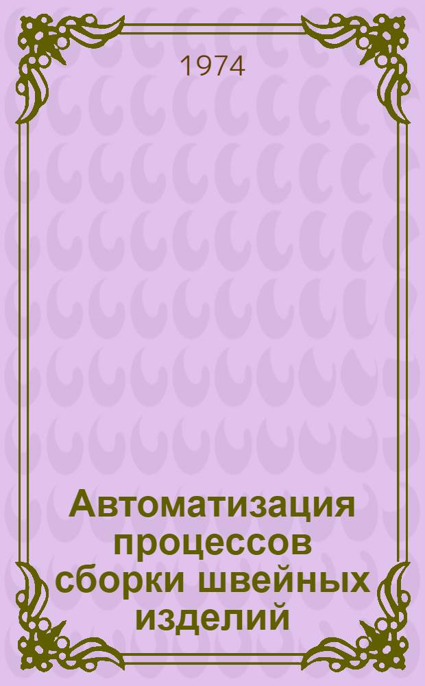 Автоматизация процессов сборки швейных изделий : (Основы построения оптим. ряда полуавтоматов)
