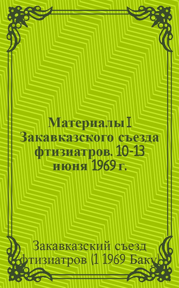 Материалы I Закавказского съезда фтизиатров. 10-13 июня 1969 г.