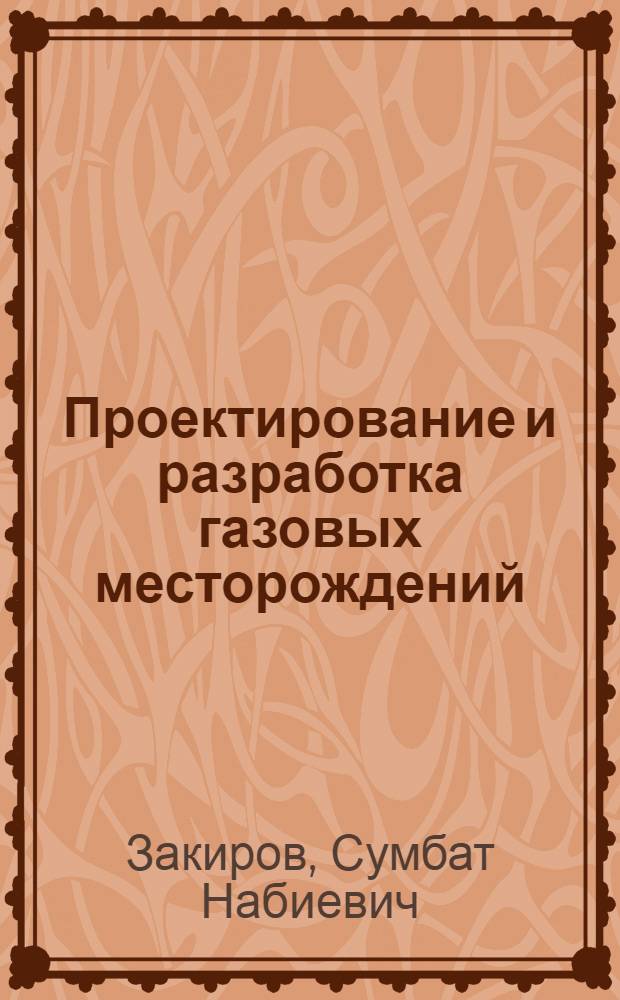 Проектирование и разработка газовых месторождений : Учеб. пособие для вузов по специальности "Технология и комплексная механизация разраб. нефт. и газовых месторождений"