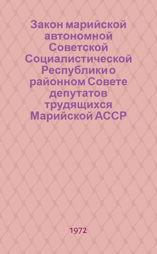 Закон марийской автономной Советской Социалистической Республики о районном Совете депутатов трудящихся Марийской АССР : Принят на второй сессии Верховного Совета Марийск. АССР восьмого созыва