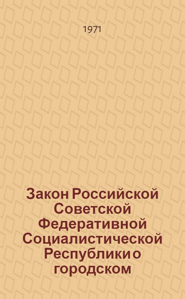 Закон Российской Советской Федеративной Социалистической Республики о городском, районном в городе Совете депутатов трудящихся РСФСР
