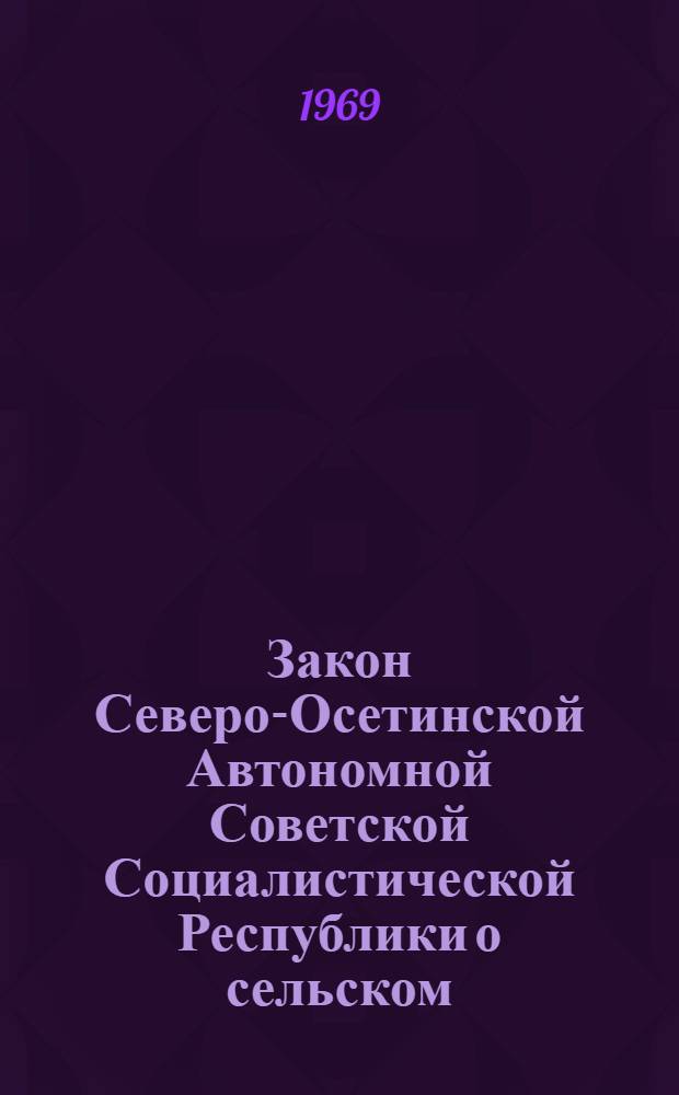 Закон Северо-Осетинской Автономной Советской Социалистической Республики о сельском, поселковом Совете депутатов трудящихся Северо-Осетинской АССР : Принят на четвертой сессии Верховного Совета Сев.-Осет. АССР седьмого созыва