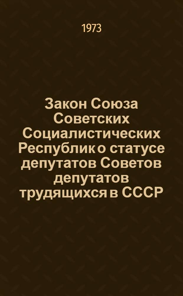 Закон Союза Советских Социалистических Республик о статусе депутатов Советов депутатов трудящихся в СССР : Принят на четвертой сессии Верховного Совета СССР восьмого созыва 20 сент. 1972 г