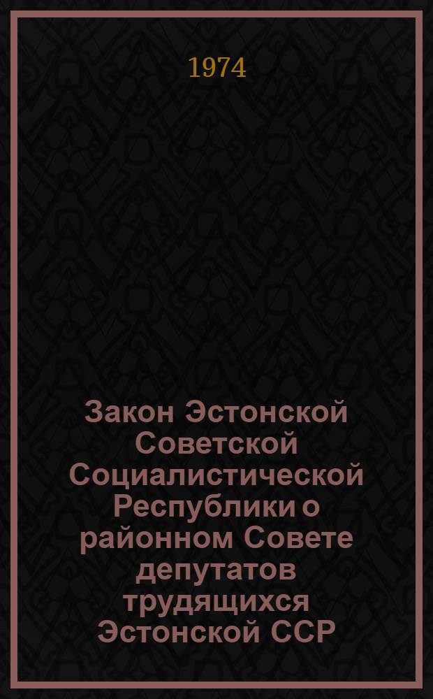 Закон Эстонской Советской Социалистической Республики о районном Совете депутатов трудящихся Эстонской ССР : С изм. и доп. на 21 дек. 1973 г