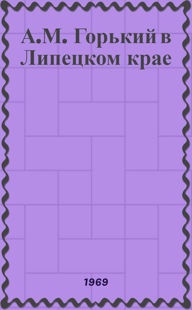 А.М. Горький в Липецком крае : Указатель литературы