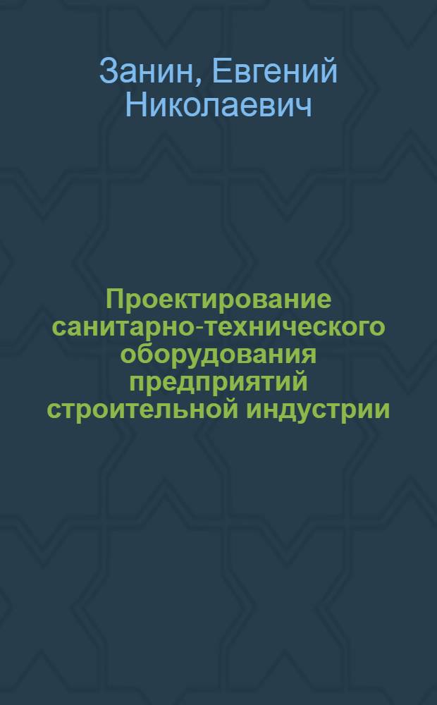Проектирование санитарно-технического оборудования предприятий строительной индустрии : (Отопление, вентиляция и теплоснабжение)