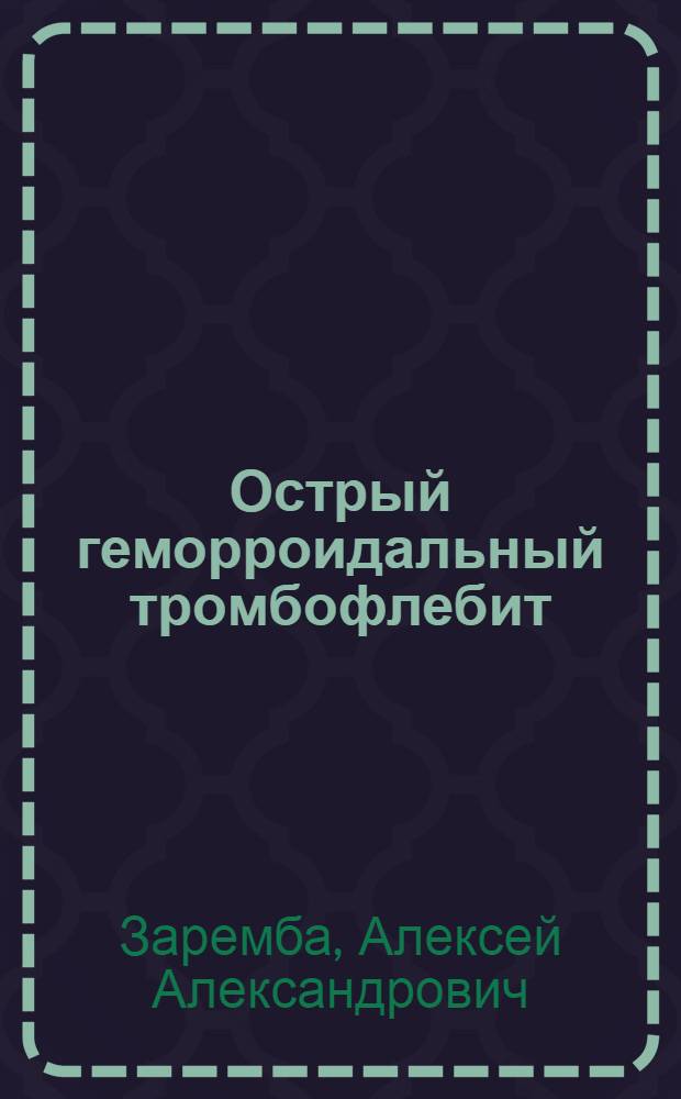 Острый геморроидальный тромбофлебит : Консервативное и оперативное лечение : Автореф. дис. на соискание учен. степени канд. мед. наук : (777)