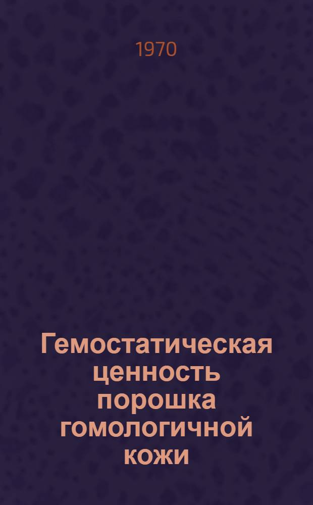 Гемостатическая ценность порошка гомологичной кожи : (Эксперим.-клинич. исследования) : Автореф. дис. на соискание учен. степени канд. мед. наук : (14.777)