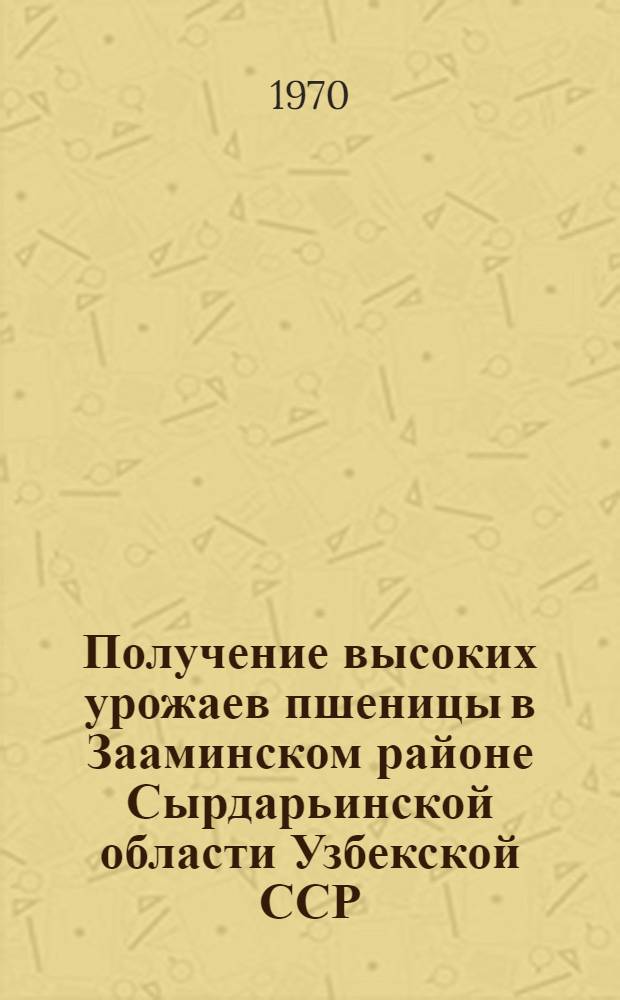 Получение высоких урожаев пшеницы в Зааминском районе Сырдарьинской области Узбекской ССР