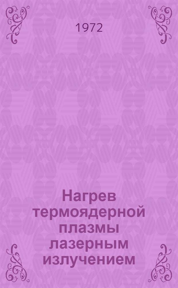 Нагрев термоядерной плазмы лазерным излучением : (По материалам открытой зарубеж. печати)