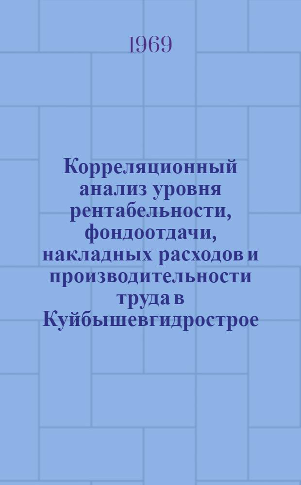 Корреляционный анализ уровня рентабельности, фондоотдачи, накладных расходов и производительности труда в Куйбышевгидрострое : (Обзор)