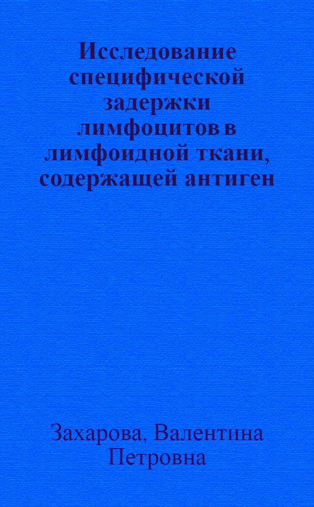 Исследование специфической задержки лимфоцитов в лимфоидной ткани, содержащей антиген : Автореф. дис. на соиск. учен. степени канд. мед. наук : (03.00.17)