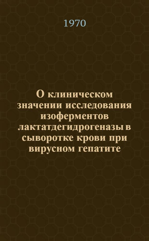 О клиническом значении исследования изоферментов лактатдегидрогеназы в сыворотке крови при вирусном гепатите (болезни Боткина) и желтухах иного происхождения : Автореф. дис. на соискание учен. степени канд. мед. наук : (759)