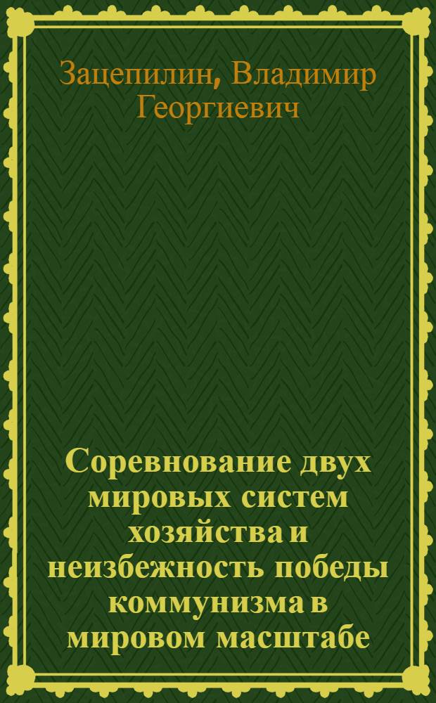 Соревнование двух мировых систем хозяйства и неизбежность победы коммунизма в мировом масштабе : Учеб. пособие для экон. вузов