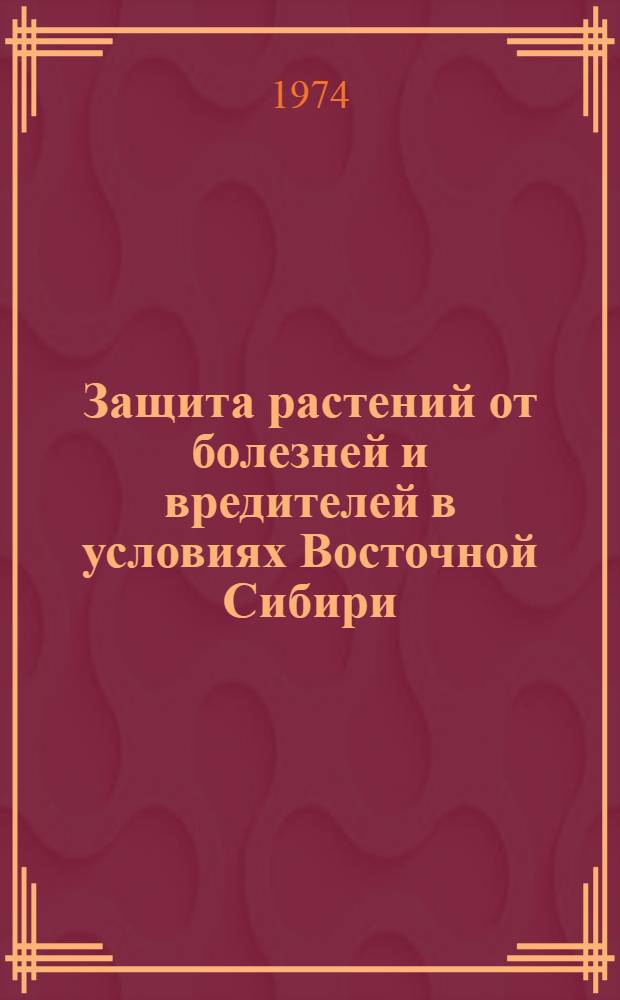 Защита растений от болезней и вредителей в условиях Восточной Сибири : Сборник статей