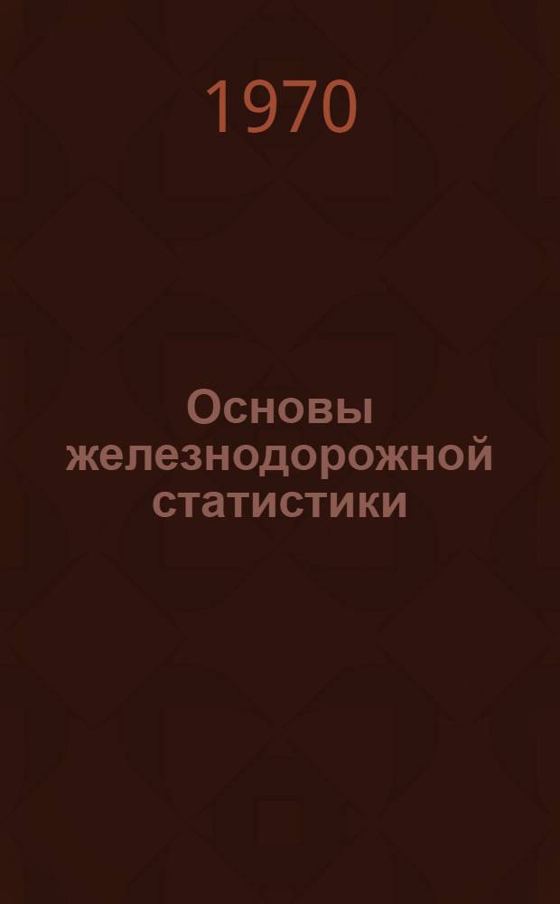 Основы железнодорожной статистики : Учебник для техникумов ж.-д. транспорта