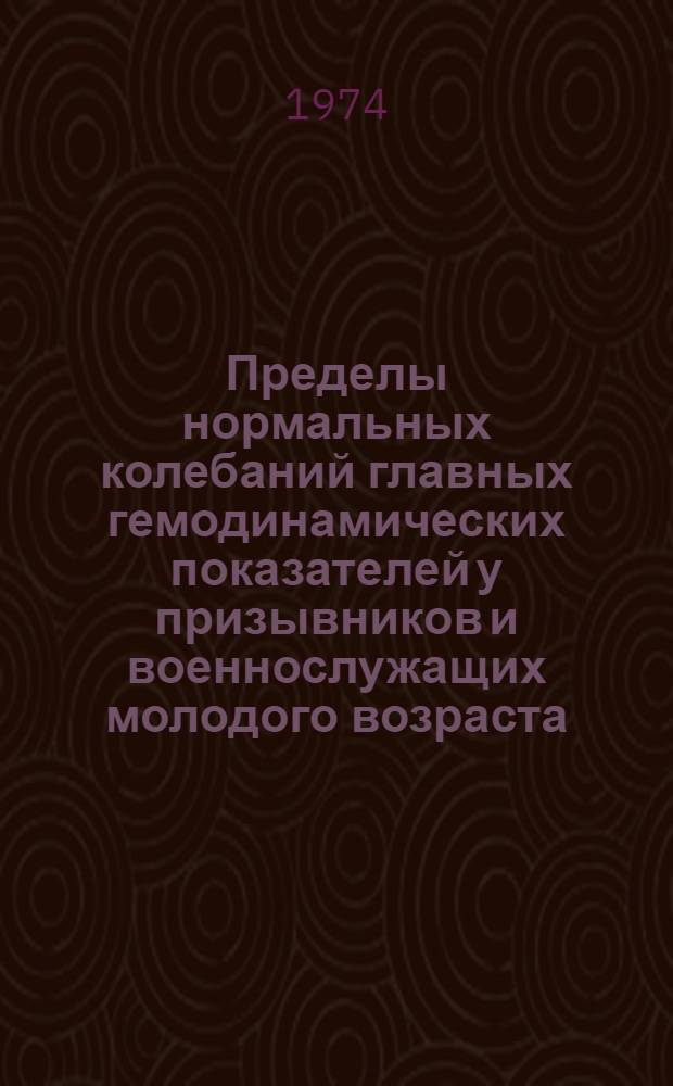 Пределы нормальных колебаний главных гемодинамических показателей у призывников и военнослужащих молодого возраста : (Клинико-физиол. исследования) : Автореф. дис. на соиск. учен. степени канд. мед. наук : (14.00.05)