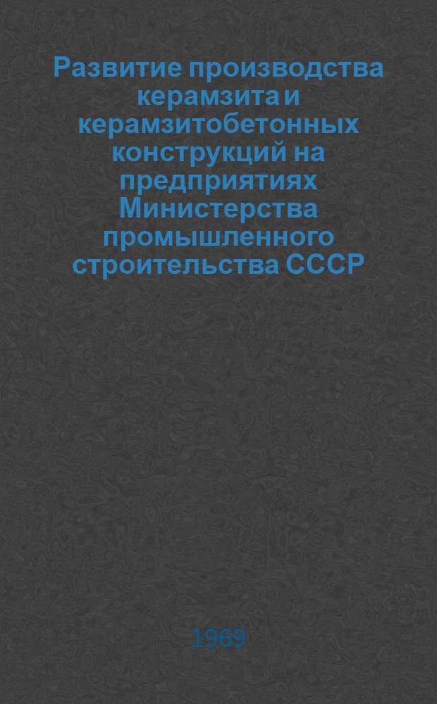 Развитие производства керамзита и керамзитобетонных конструкций на предприятиях Министерства промышленного строительства СССР : Сообщение