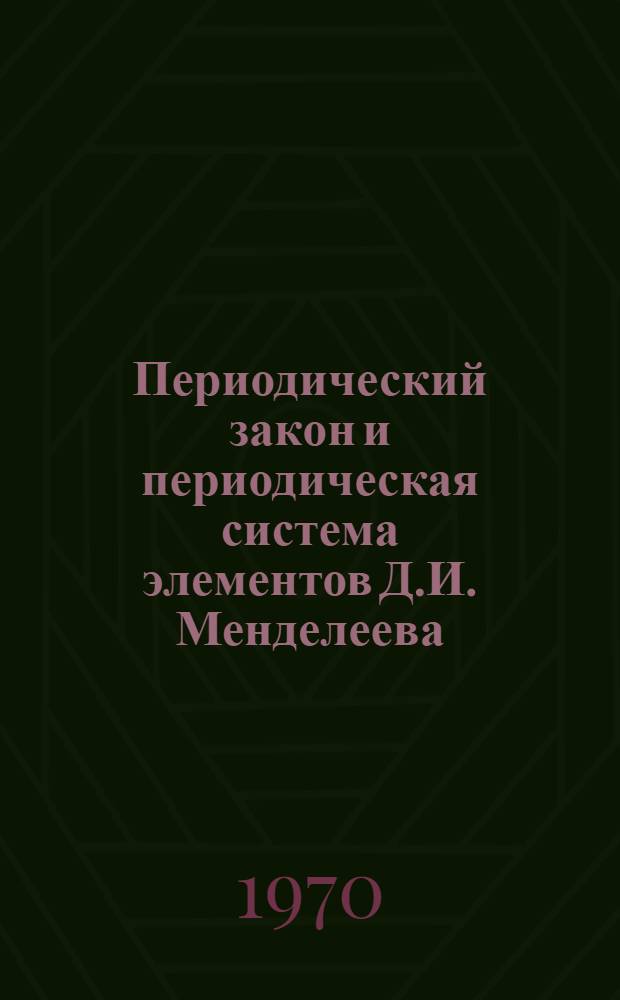 Периодический закон и периодическая система элементов Д.И. Менделеева : Учеб.-метод. пособие для учителей химии сред. и восьмилет. школ