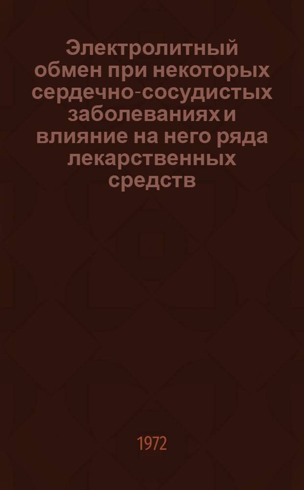 Электролитный обмен при некоторых сердечно-сосудистых заболеваниях и влияние на него ряда лекарственных средств : Автореф. дис. на соискание учен. степени д-ра мед. наук : (755)