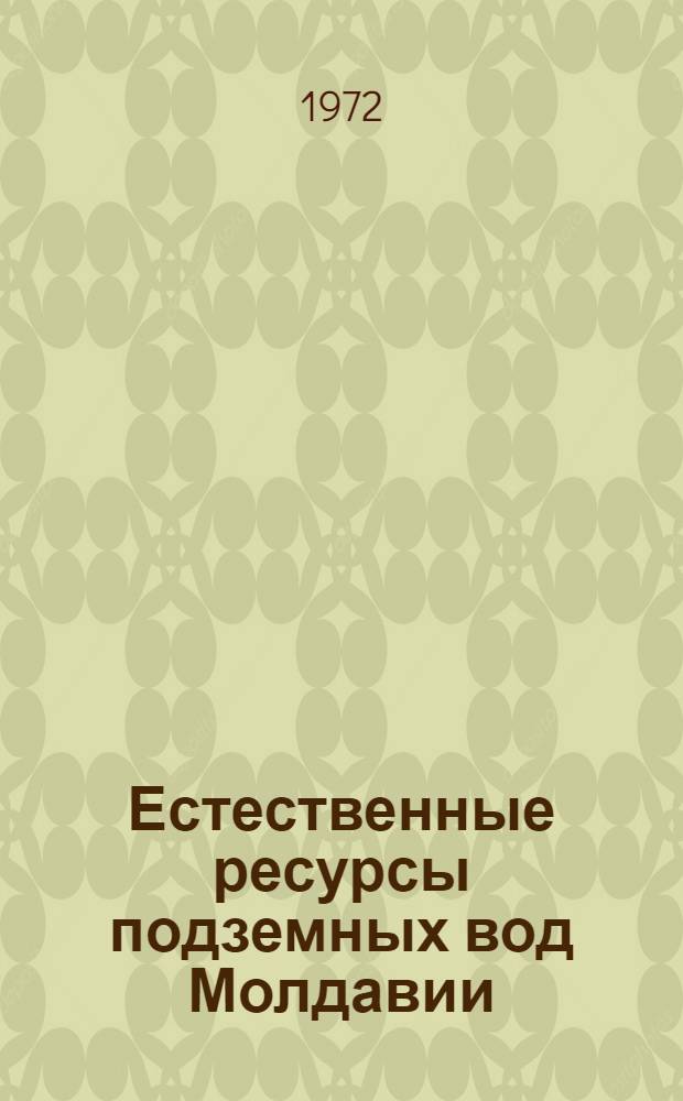 Естественные ресурсы подземных вод Молдавии : Условия формирования и регион. оценка
