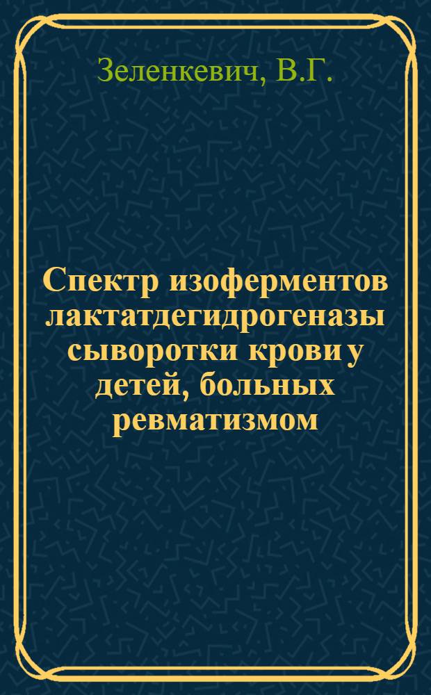 Спектр изоферментов лактатдегидрогеназы сыворотки крови у детей, больных ревматизмом : Автореф. дис. на соискание учен. степени канд. мед. наук
