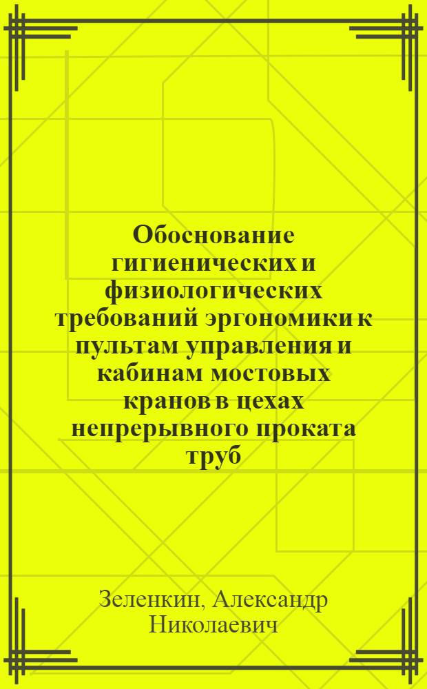 Обоснование гигиенических и физиологических требований эргономики к пультам управления и кабинам мостовых кранов в цехах непрерывного проката труб : Автореф. дис. на соиск. учен. степени канд. мед. наук : (14.00.07)
