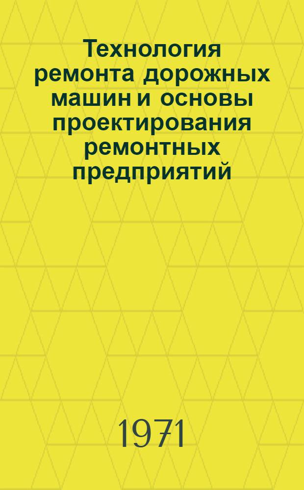 Технология ремонта дорожных машин и основы проектирования ремонтных предприятий : Учеб. пособие для специальности "Строит. и дор. машины и оборудование" вузов
