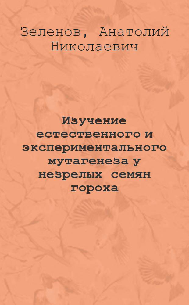 Изучение естественного и экспериментального мутагенеза у незрелых семян гороха : Автореф. дис. на соискание учен. степени канд. биол. наук : (103)
