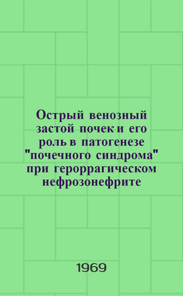 Острый венозный застой почек и его роль в патогенезе "почечного синдрома" при героррагическом нефрозонефрите : (Клинико-анатом. и эксперим. исследование) : Автореф. дис. на соискание учен. степени д-ра мед. наук : (764)