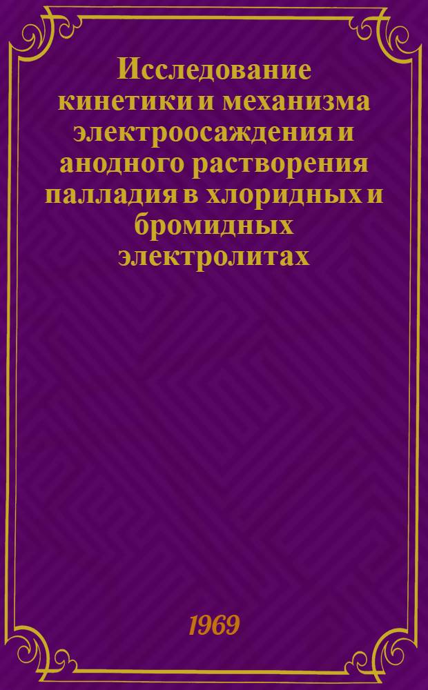 Исследование кинетики и механизма электроосаждения и анодного растворения палладия в хлоридных и бромидных электролитах : Автореф. дис. на соискание учен. степени канд. хим. наук : (074)
