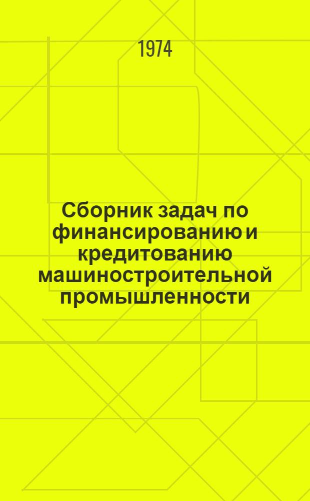 Сборник задач по финансированию и кредитованию машиностроительной промышленности : Для машиностроит. техникумов
