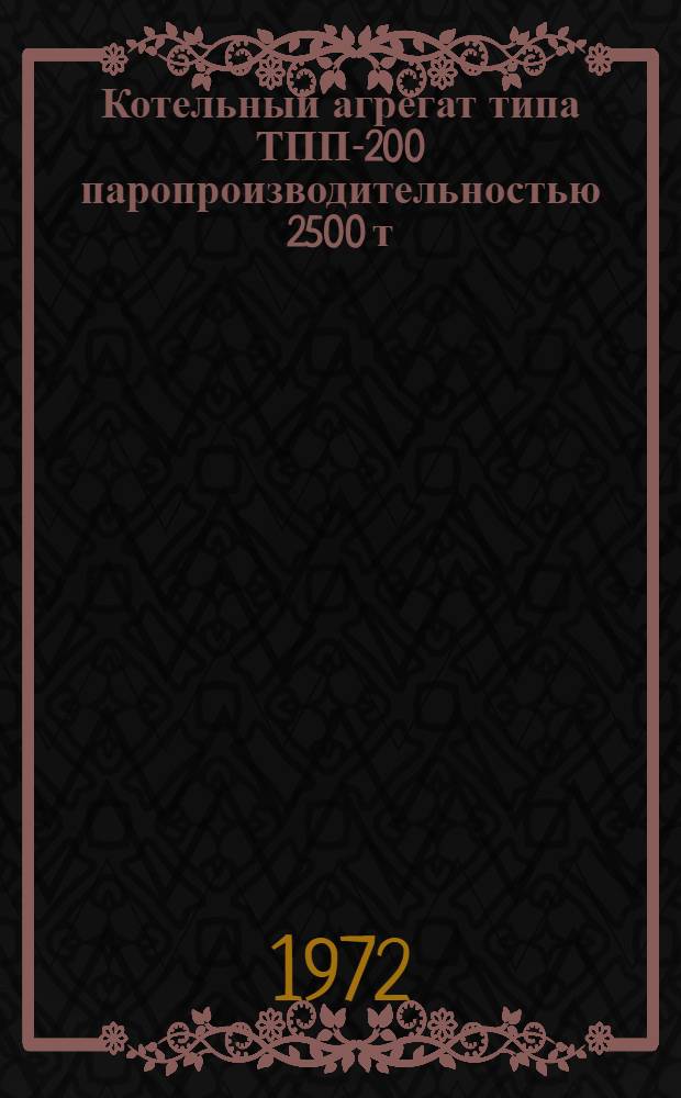 Котельный агрегат типа ТПП-200 паропроизводительностью 2500 т/ч : (Конструкция и монтаж)