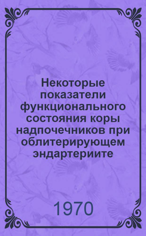 Некоторые показатели функционального состояния коры надпочечников при облитерирующем эндартериите : Автореф. дис. на соискание учен. степени канд. мед. наук : (14.777)