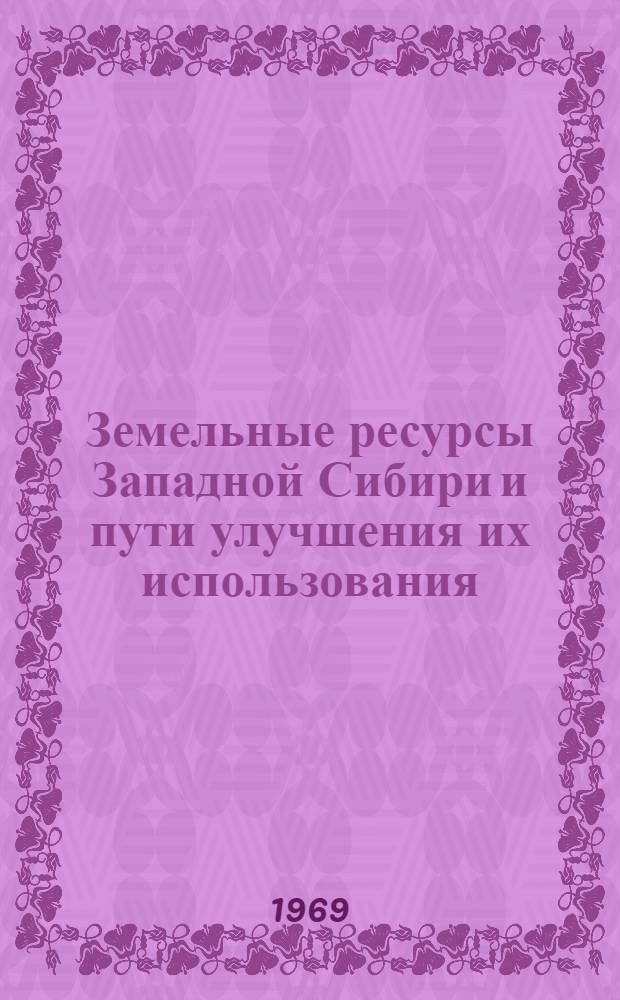 Земельные ресурсы Западной Сибири и пути улучшения их использования : Материалы пленарного заседания Науч.-производ. конференции по проблеме "Учет, оценка и использование земли"