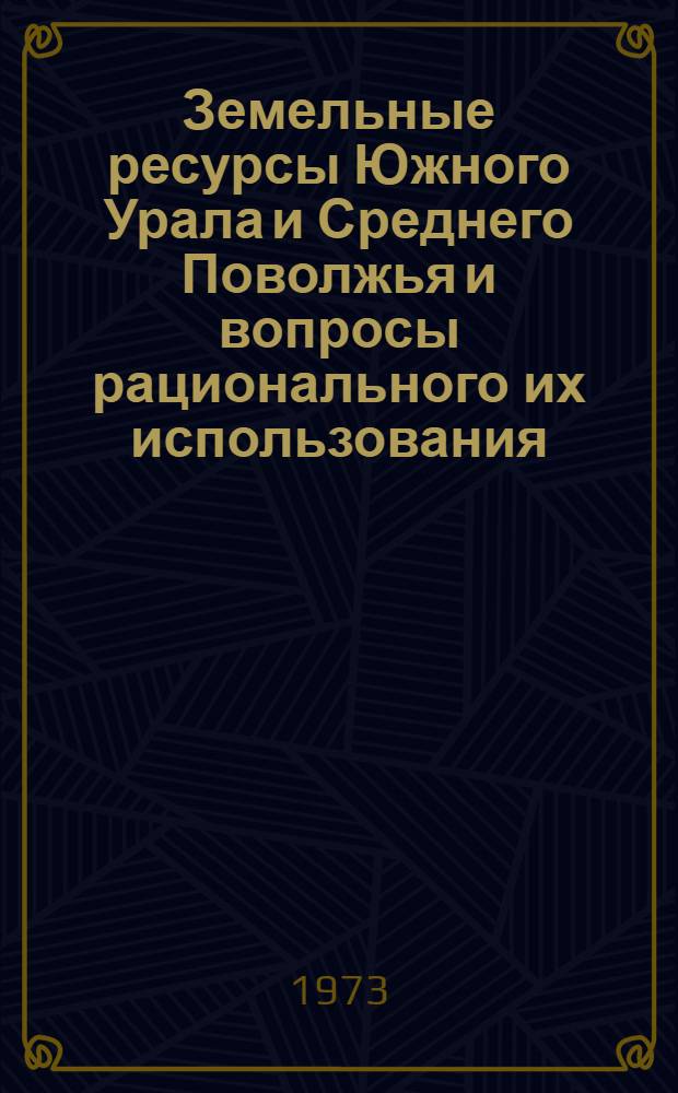Земельные ресурсы Южного Урала и Среднего Поволжья и вопросы рационального их использования : Тезисы докл. и сообщ
