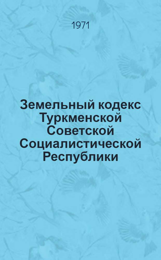 Земельный кодекс Туркменской Советской Социалистической Республики : Офиц. текст