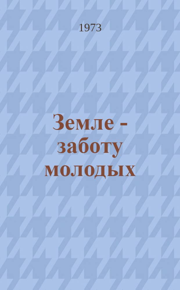 Земле - заботу молодых : (Сборник статей)