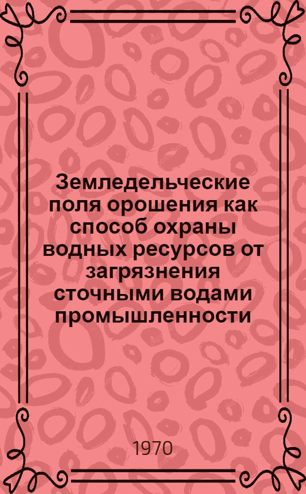 Земледельческие поля орошения как способ охраны водных ресурсов от загрязнения сточными водами промышленности : Сборник статей