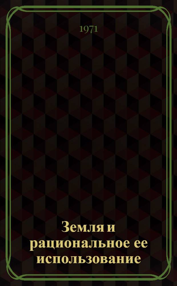 Земля и рациональное ее использование : Материалы XIX Курган. обл. науч.-произв. конф. агрономов, состоявшейся 11-13 марта 1971 г