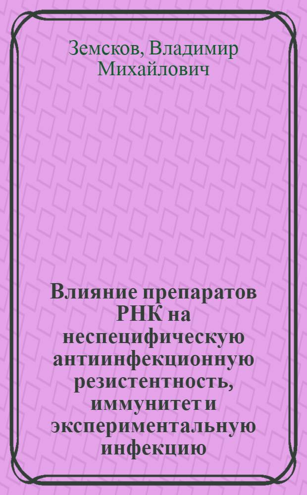 Влияние препаратов РНК на неспецифическую антиинфекционную резистентность, иммунитет и экспериментальную инфекцию : Автореф. дис. на соиск. учен. степени д-ра мед. наук : (03.00.07)