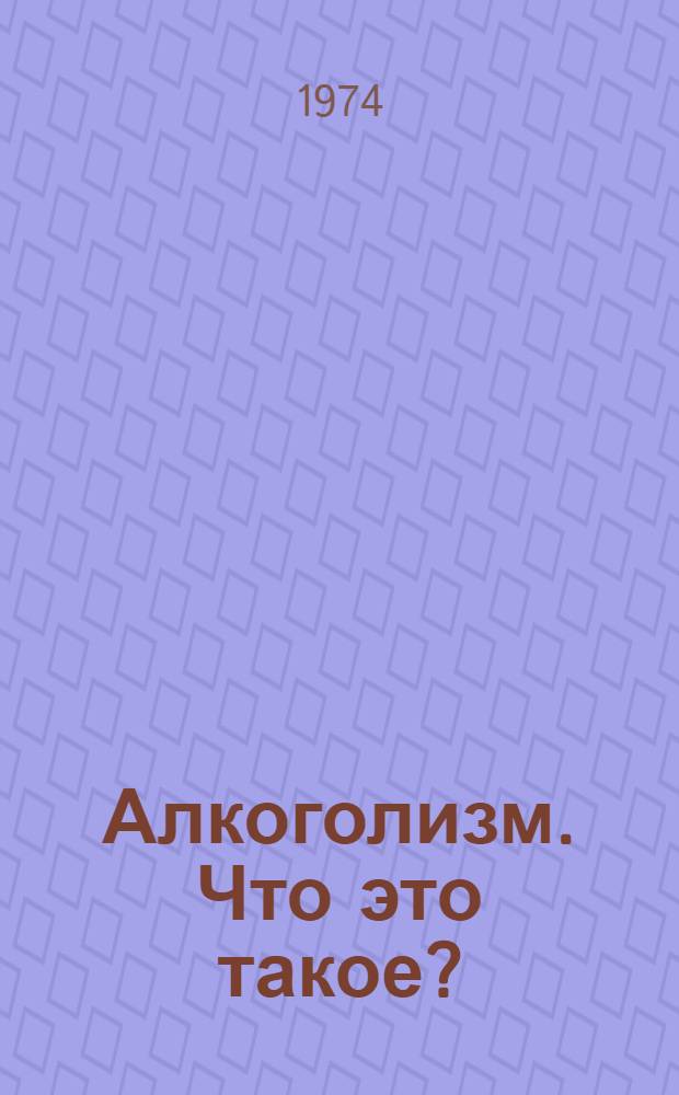 Алкоголизм. Что это такое? : Записки врача-психиатра